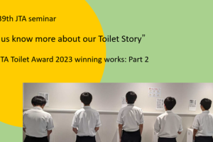 “Referring to the JTA Toilet Award 2023 winning works: Part 2” The 39th JTA seminar “Let us know more about our Toilet Story” Date: 12 September 2024 (Thu)
